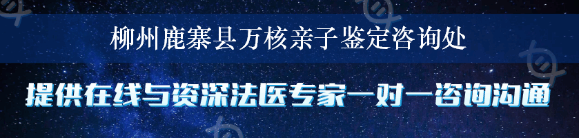 柳州鹿寨县万核亲子鉴定咨询处